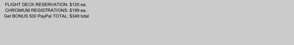    FLIGHT DECK RESERVATION: $125 ea.
   CHROMIUM REGISTRATIONS: $199 ea.
  Get BONUS 500 PayPal TOTAL: $349 total
  