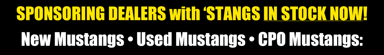 SPONSORING DEALERS with ‘STANGS IN STOCK NOW!
New Mustangs • Used Mustangs • CPO Mustangs: