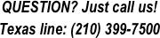 QUESTION? Just call us!
Texas line: (210) 399-7500
